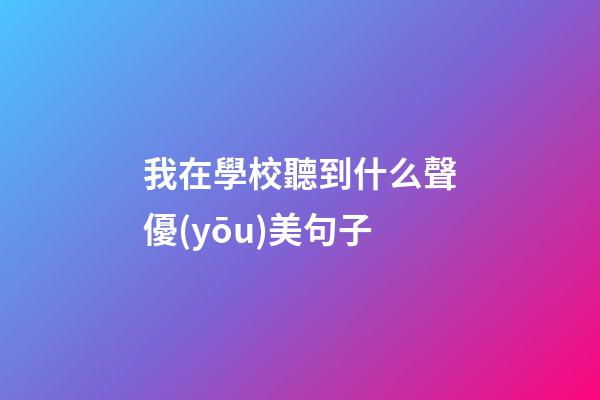 我在學校聽到什么聲優(yōu)美句子