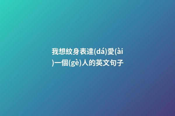 我想紋身表達(dá)愛(ài)一個(gè)人的英文句子