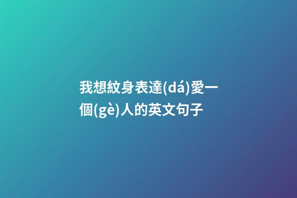 我想紋身表達(dá)愛一個(gè)人的英文句子