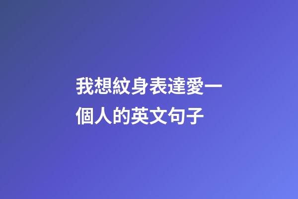 我想紋身表達愛一個人的英文句子