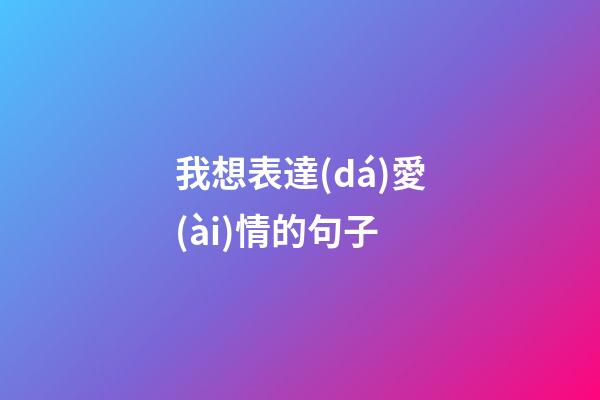 我想表達(dá)愛(ài)情的句子