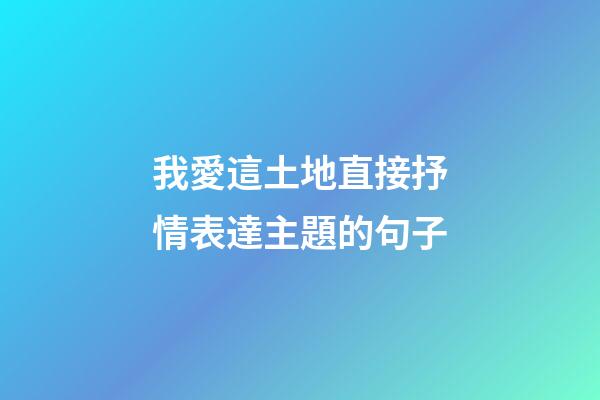 我愛這土地直接抒情表達主題的句子