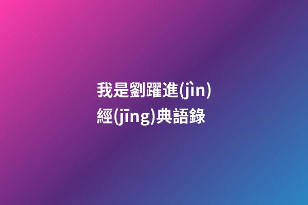 我是劉躍進(jìn)經(jīng)典語錄