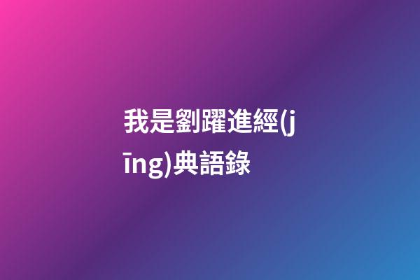 我是劉躍進經(jīng)典語錄