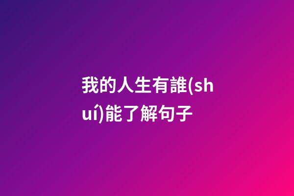 我的人生有誰(shuí)能了解句子