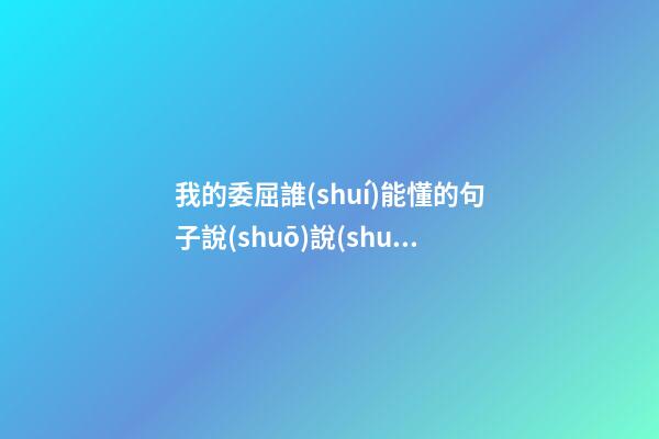 我的委屈誰(shuí)能懂的句子說(shuō)說(shuō)心情