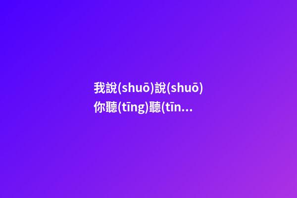 我說(shuō)說(shuō)你聽(tīng)聽(tīng)在想當(dāng)初