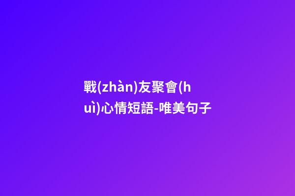 戰(zhàn)友聚會(huì)心情短語-唯美句子