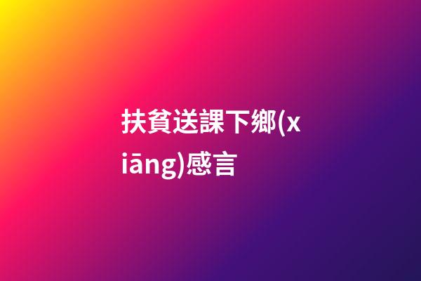 扶貧送課下鄉(xiāng)感言