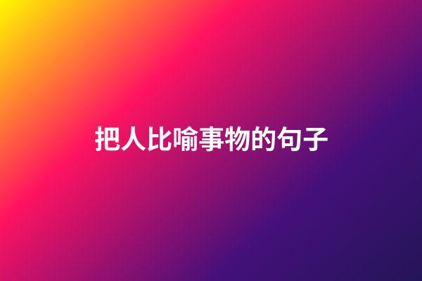 把人比喻事物的句子