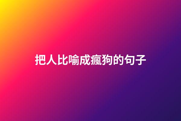 把人比喻成瘋狗的句子