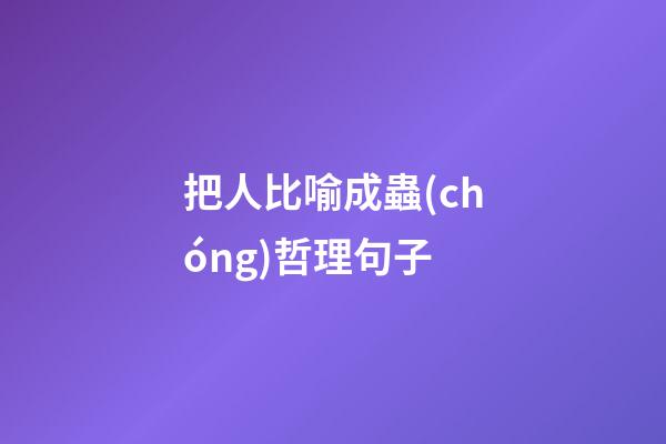 把人比喻成蟲(chóng)哲理句子