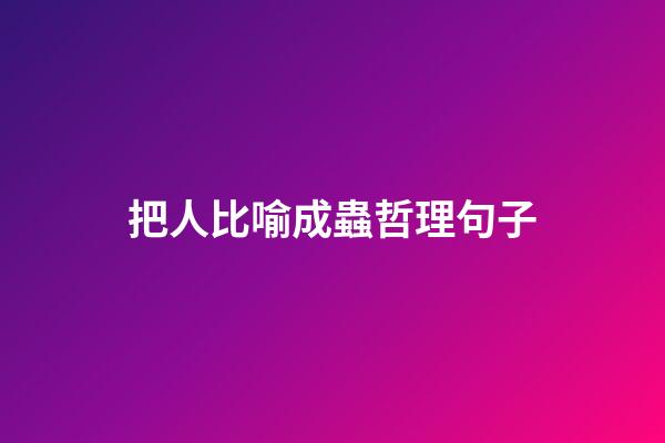 把人比喻成蟲哲理句子