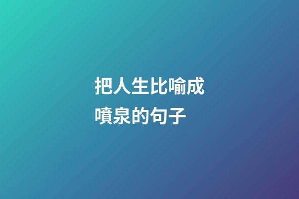 把人生比喻成噴泉的句子