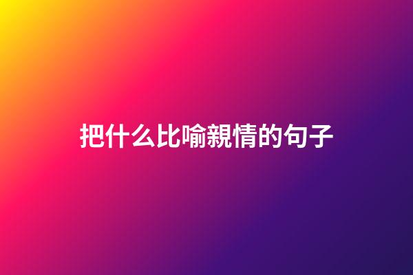 把什么比喻親情的句子