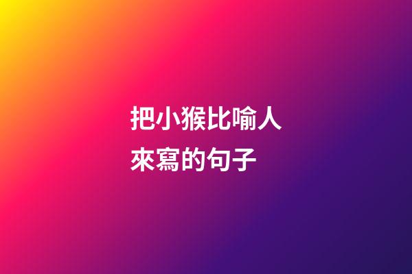 把小猴比喻人來寫的句子