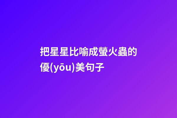 把星星比喻成螢火蟲的優(yōu)美句子