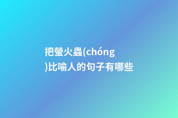 把螢火蟲(chóng)比喻人的句子有哪些