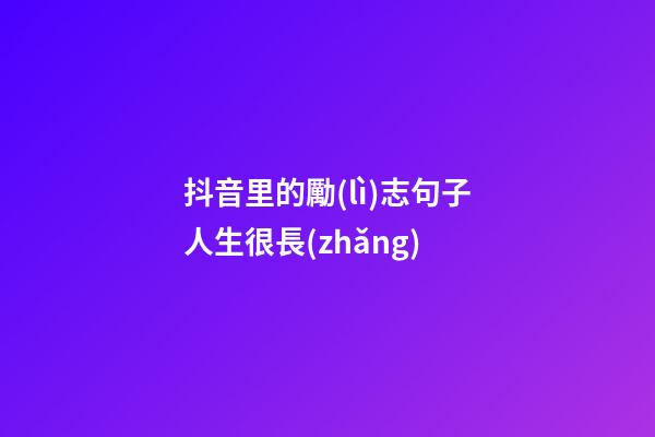 抖音里的勵(lì)志句子人生很長(zhǎng)