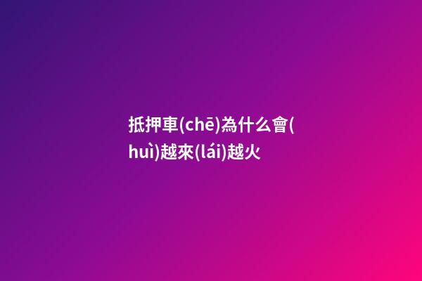 抵押車(chē)為什么會(huì)越來(lái)越火