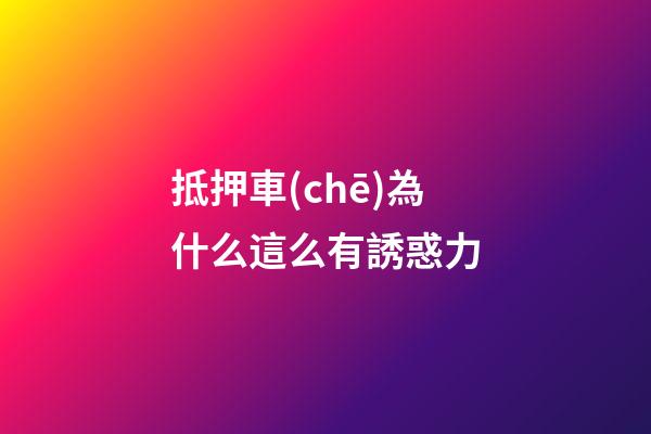 抵押車(chē)為什么這么有誘惑力?