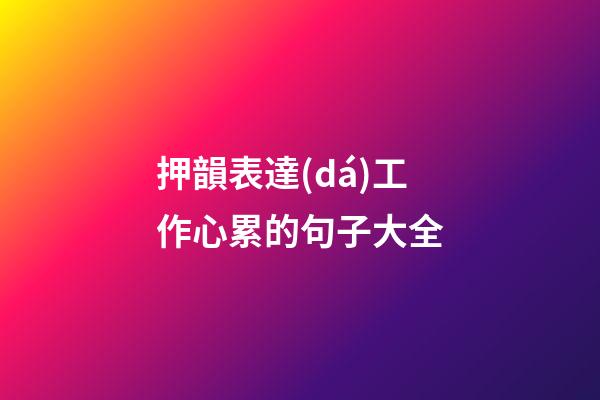 押韻表達(dá)工作心累的句子大全