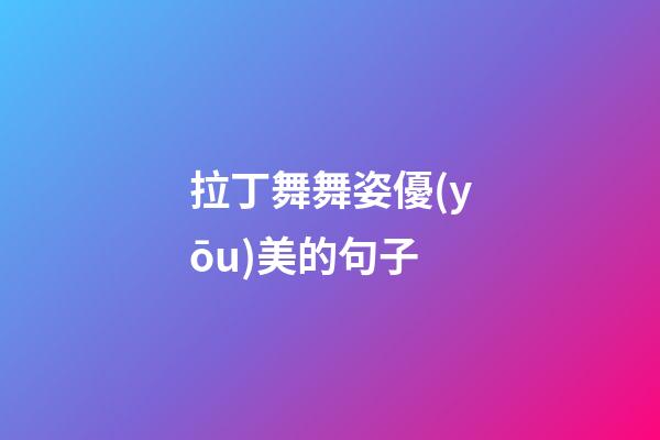 拉丁舞舞姿優(yōu)美的句子