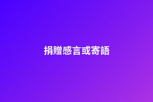 捐贈感言或寄語