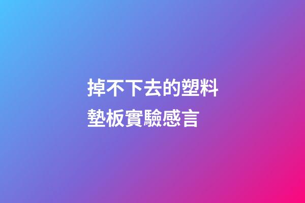 掉不下去的塑料墊板實驗感言