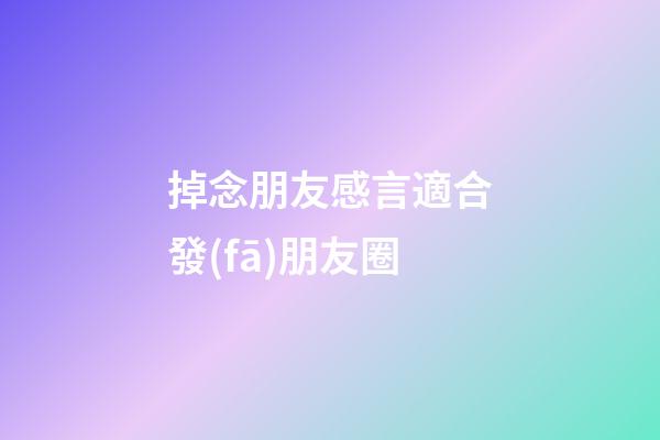 掉念朋友感言適合發(fā)朋友圈