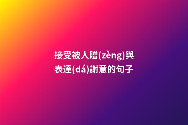 接受被人贈(zèng)與表達(dá)謝意的句子