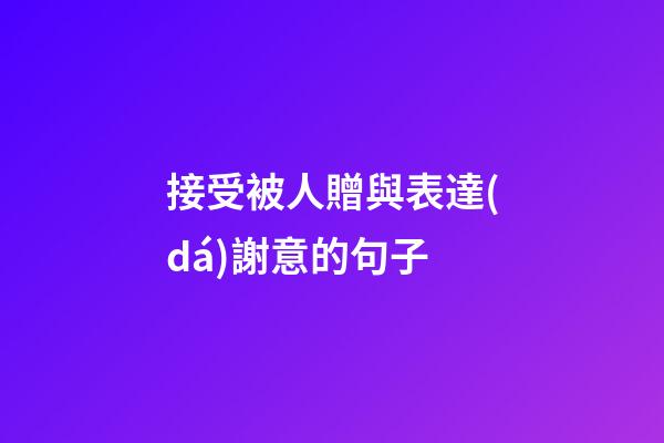 接受被人贈與表達(dá)謝意的句子