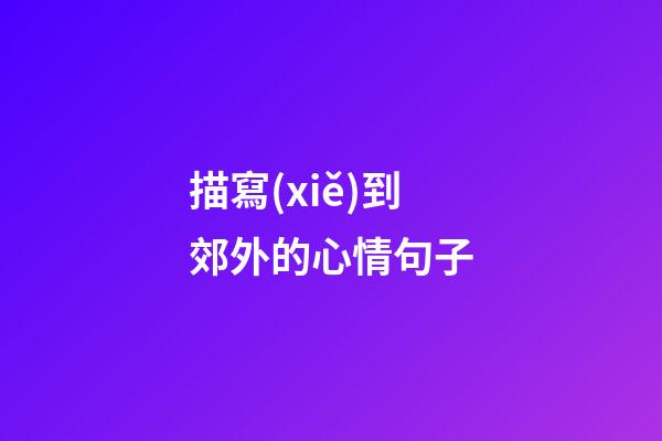 描寫(xiě)到郊外的心情句子