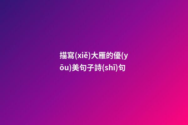 描寫(xiě)大雁的優(yōu)美句子詩(shī)句