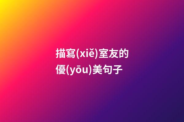 描寫(xiě)室友的優(yōu)美句子