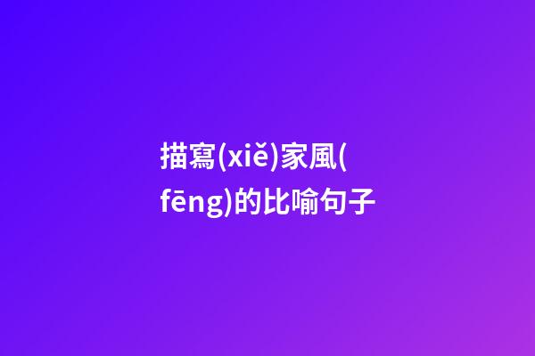 描寫(xiě)家風(fēng)的比喻句子