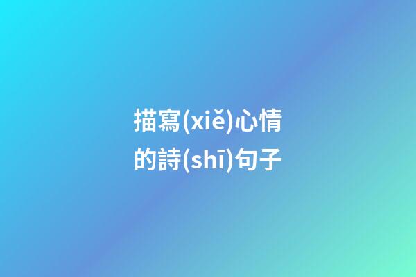 描寫(xiě)心情的詩(shī)句子