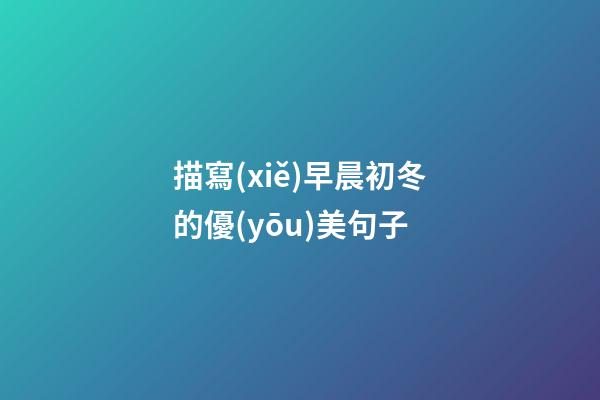 描寫(xiě)早晨初冬的優(yōu)美句子