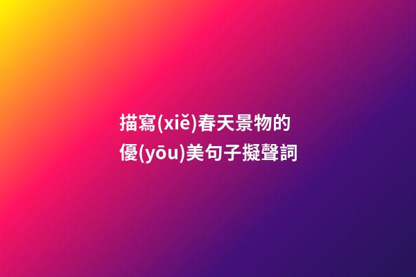 描寫(xiě)春天景物的優(yōu)美句子擬聲詞