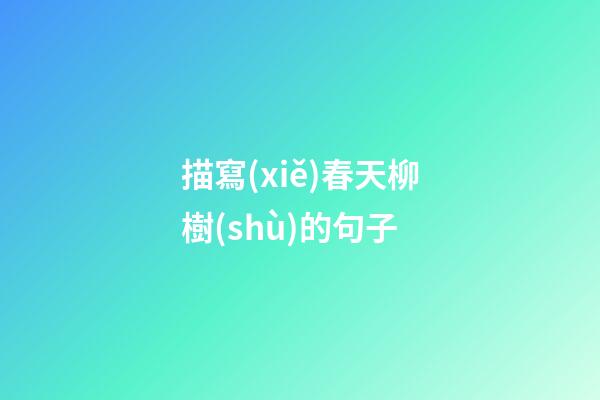 描寫(xiě)春天柳樹(shù)的句子