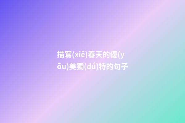 描寫(xiě)春天的優(yōu)美獨(dú)特的句子