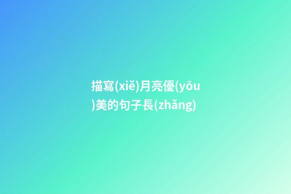 描寫(xiě)月亮優(yōu)美的句子長(zhǎng)