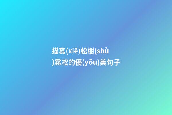 描寫(xiě)松樹(shù)霧凇的優(yōu)美句子