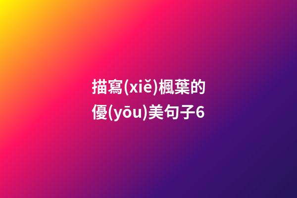 描寫(xiě)楓葉的優(yōu)美句子6