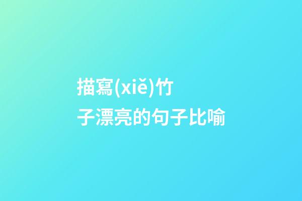 描寫(xiě)竹子漂亮的句子比喻