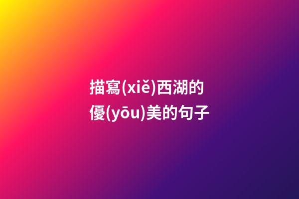 描寫(xiě)西湖的優(yōu)美的句子