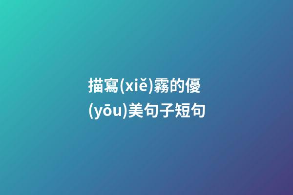 描寫(xiě)霧的優(yōu)美句子短句