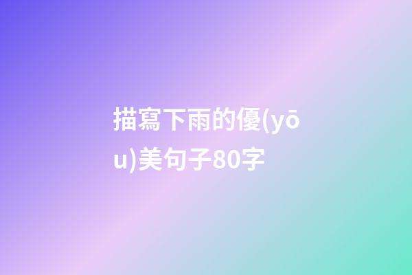 描寫下雨的優(yōu)美句子80字