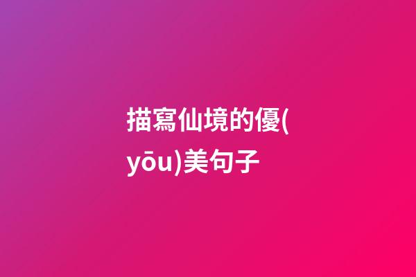 描寫仙境的優(yōu)美句子