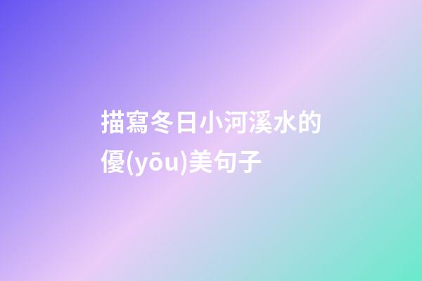 描寫冬日小河溪水的優(yōu)美句子